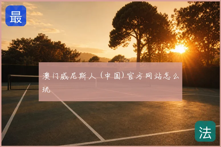 澳门威尼斯人 (中国)官方网站怎么玩