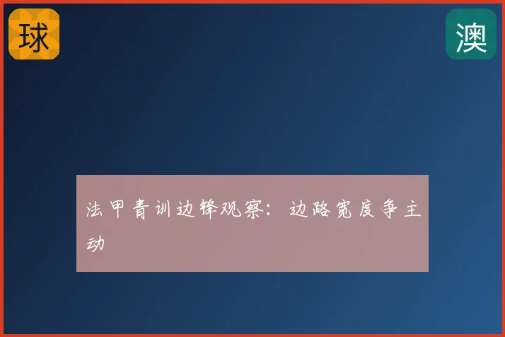 法甲青训边锋观察：边路宽度争主动