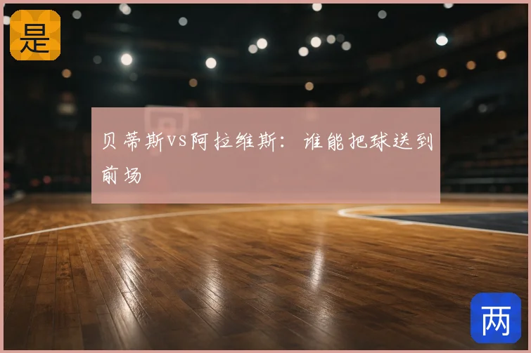 贝蒂斯vs阿拉维斯：谁能把球送到前场