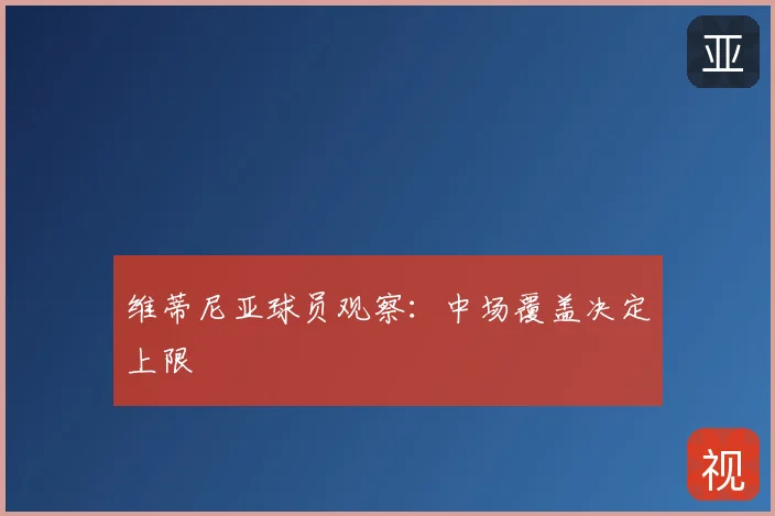 维蒂尼亚球员观察:中场覆盖决定上限