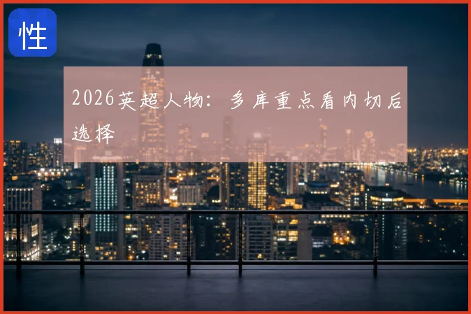 2026英超人物：多库重点看内切后选择