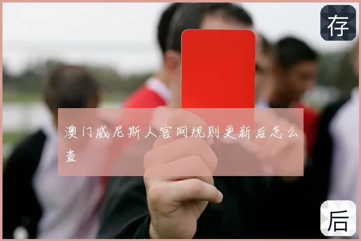 澳门威尼斯人官网规则更新后怎么查