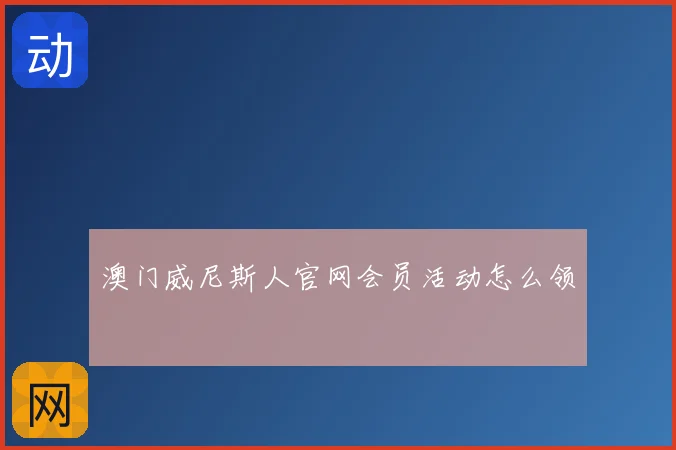 澳门威尼斯人官网会员活动怎么领