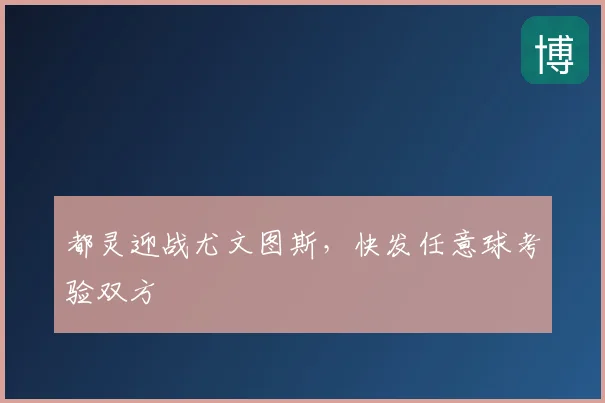 都灵迎战尤文图斯,快发任意球考验双方