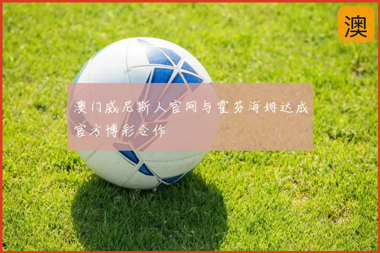 澳门威尼斯人官网与霍芬海姆达成官方博彩合作