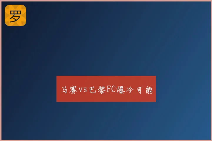 马赛vs巴黎FC爆冷可能