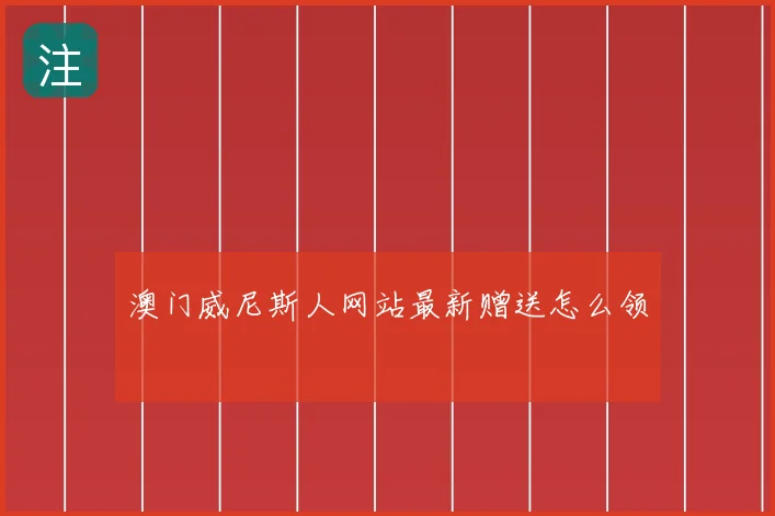 澳门威尼斯人网站最新赠送怎么领