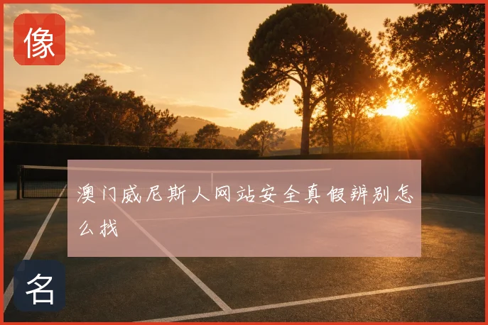 澳门威尼斯人网站安全真假辨别怎么找