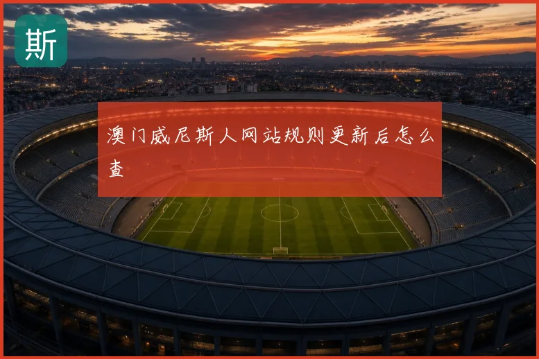 澳门威尼斯人网站规则更新后怎么查
