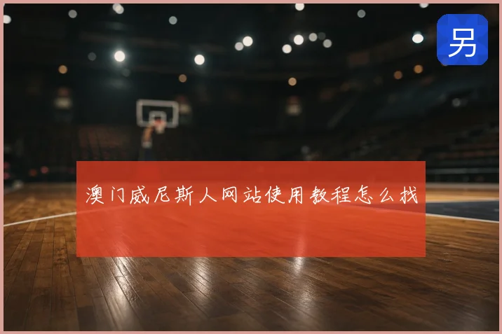 澳门威尼斯人网站使用教程怎么找
